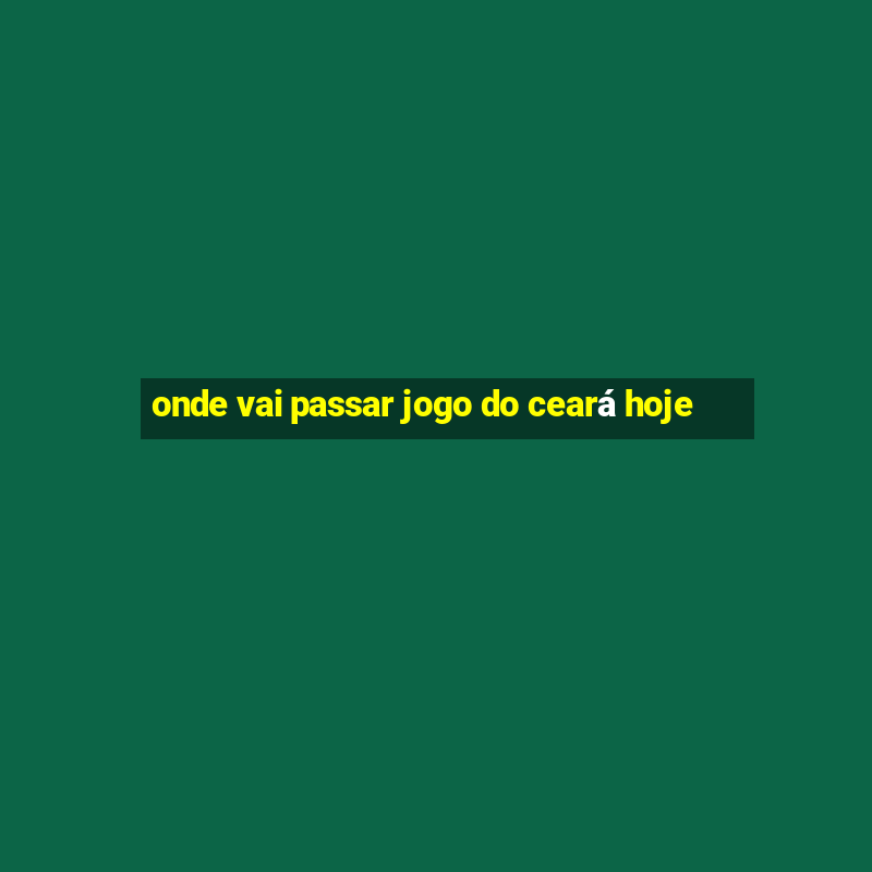 onde vai passar jogo do ceará hoje