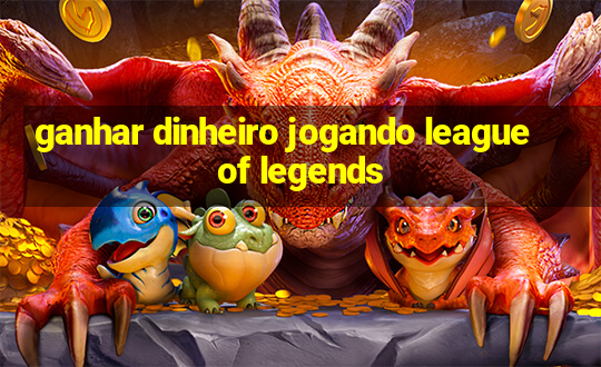 ganhar dinheiro jogando league of legends