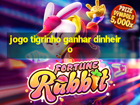 jogo tigrinho ganhar dinheiro