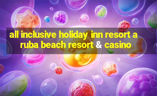 all inclusive holiday inn resort aruba beach resort & casino