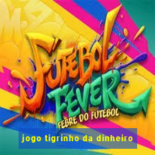 jogo tigrinho da dinheiro