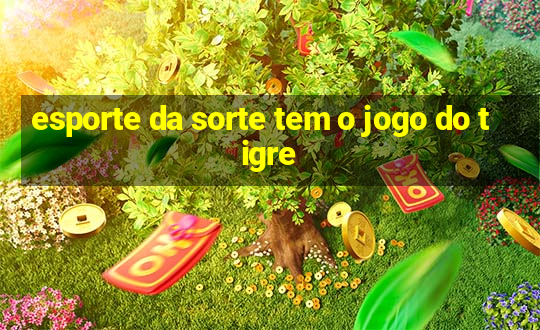 esporte da sorte tem o jogo do tigre