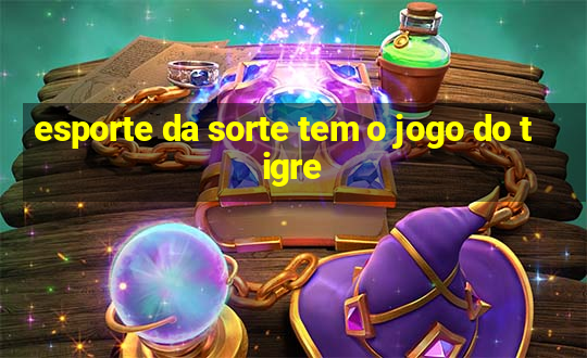 esporte da sorte tem o jogo do tigre