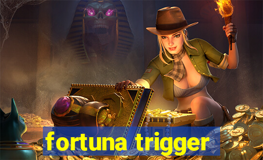 fortuna trigger