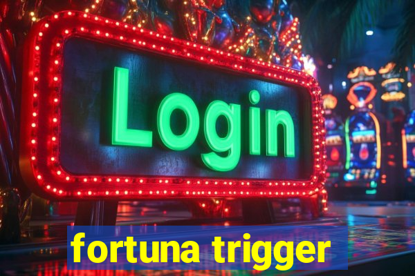 fortuna trigger