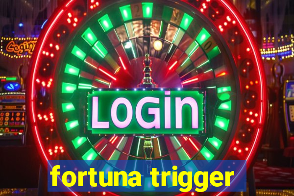 fortuna trigger