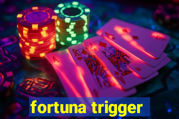 fortuna trigger