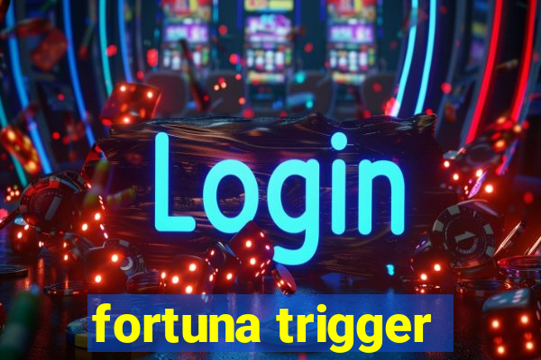 fortuna trigger