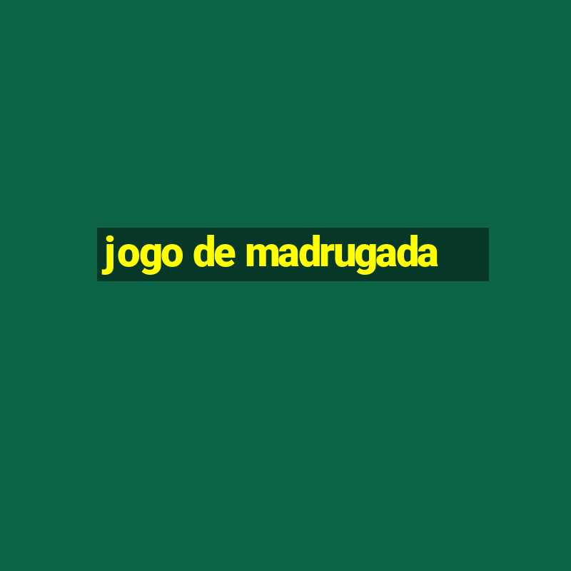 jogo de madrugada