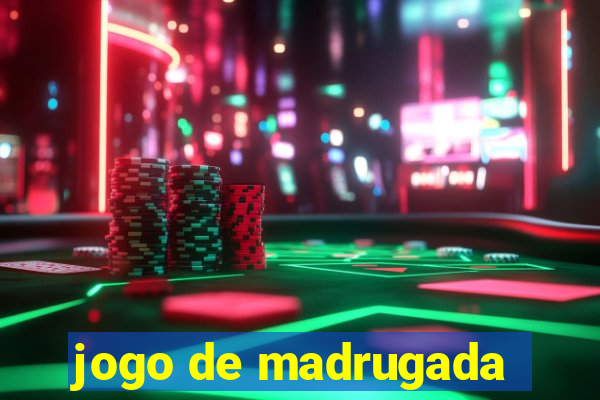 jogo de madrugada