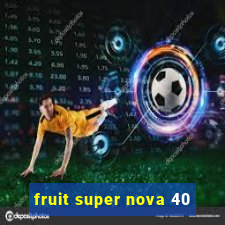 fruit super nova 40