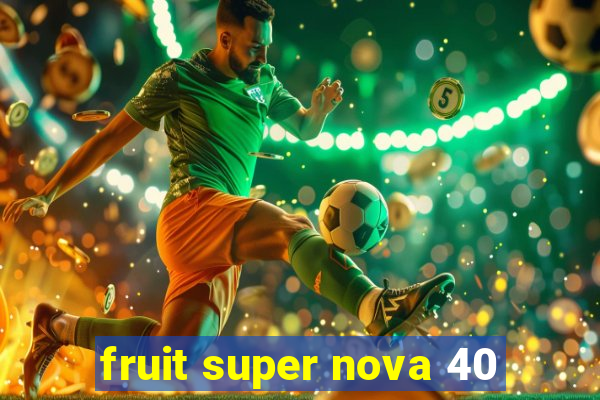 fruit super nova 40