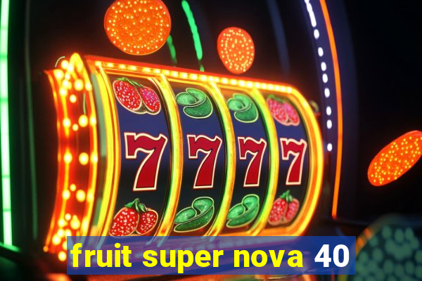 fruit super nova 40