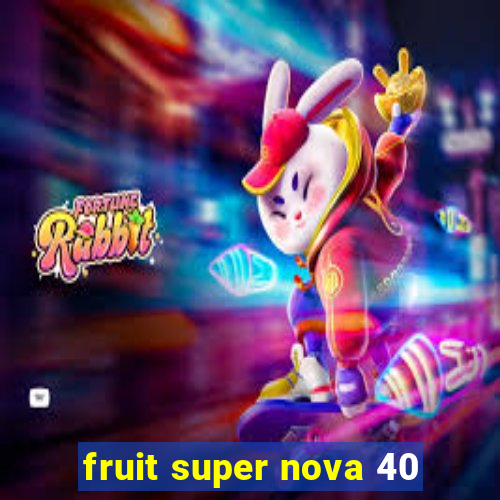 fruit super nova 40