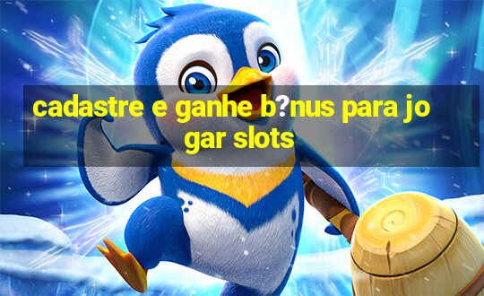 cadastre e ganhe b?nus para jogar slots