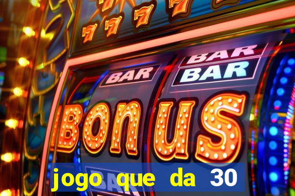 jogo que da 30 reais de b?nus