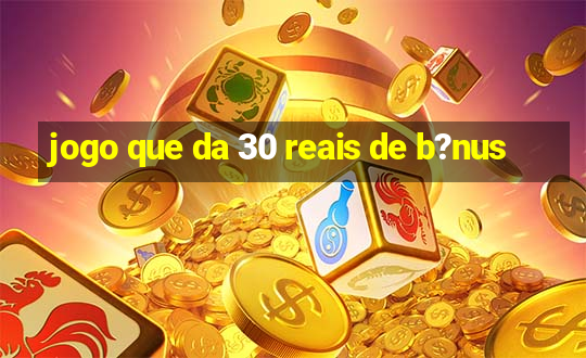 jogo que da 30 reais de b?nus