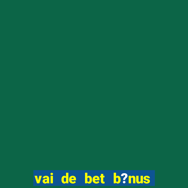 vai de bet b?nus sem depósito