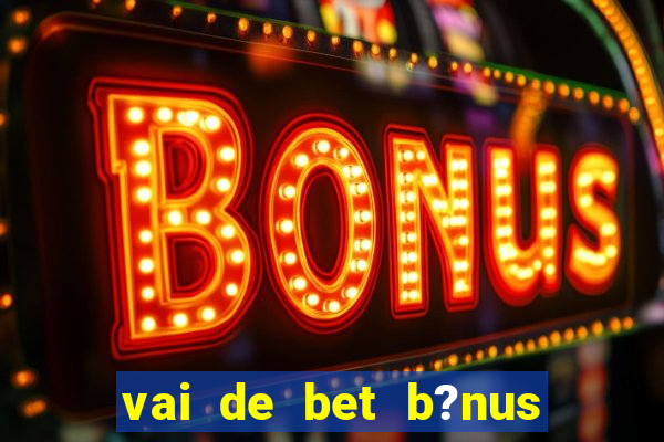 vai de bet b?nus sem depósito