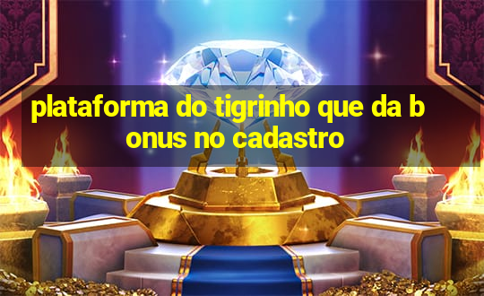 plataforma do tigrinho que da bonus no cadastro