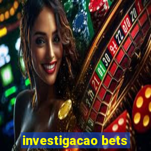 investigacao bets