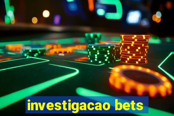 investigacao bets