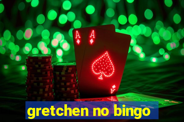 gretchen no bingo