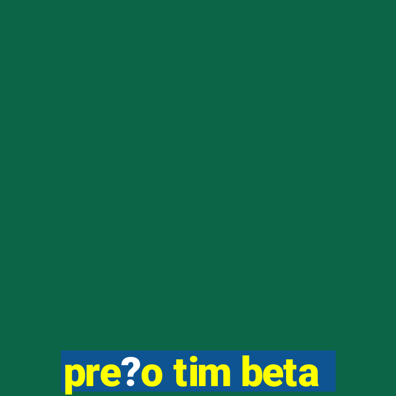 pre?o tim beta