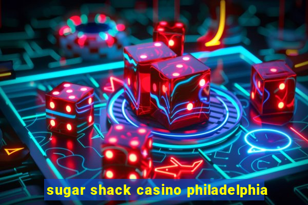 sugar shack casino philadelphia