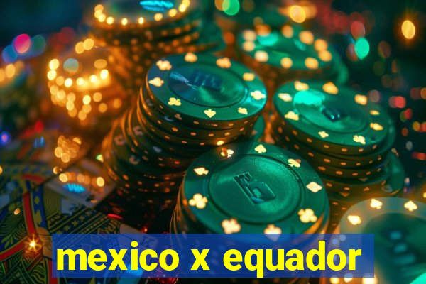 mexico x equador