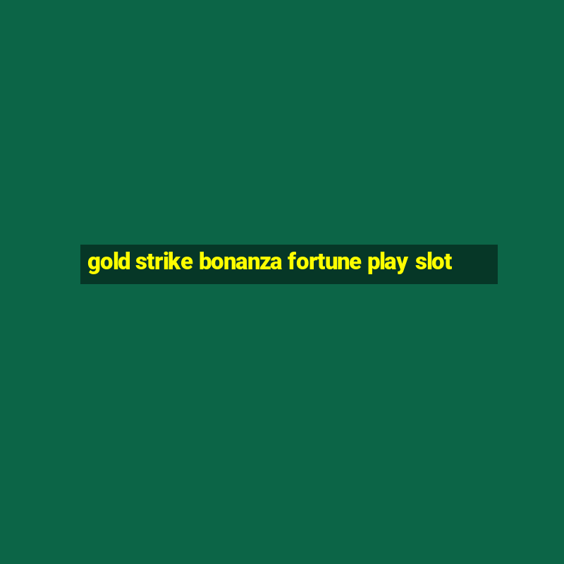 gold strike bonanza fortune play slot