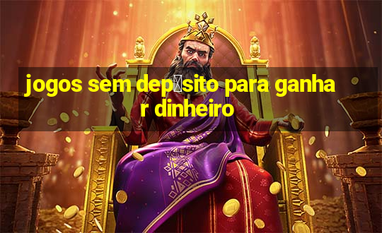 jogos sem dep贸sito para ganhar dinheiro