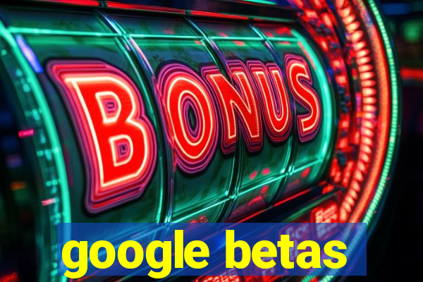 google betas