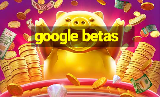 google betas