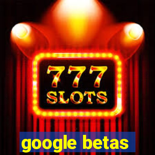 google betas