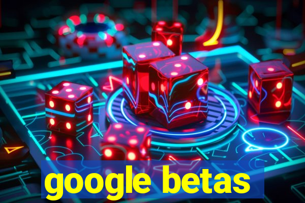 google betas