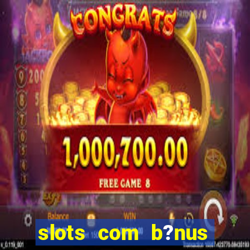 slots com b?nus sem depósito