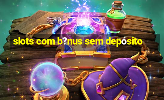 slots com b?nus sem depósito