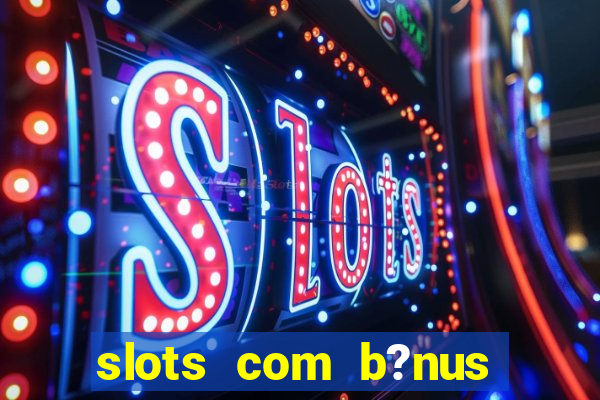 slots com b?nus sem depósito