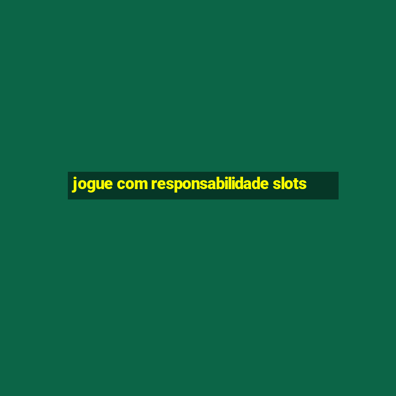 jogue com responsabilidade slots