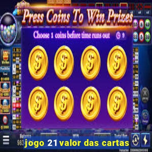 jogo 21 valor das cartas