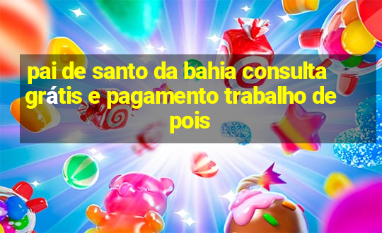 pai de santo da bahia consulta grátis e pagamento trabalho depois