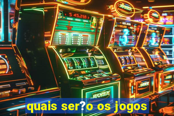 quais ser?o os jogos