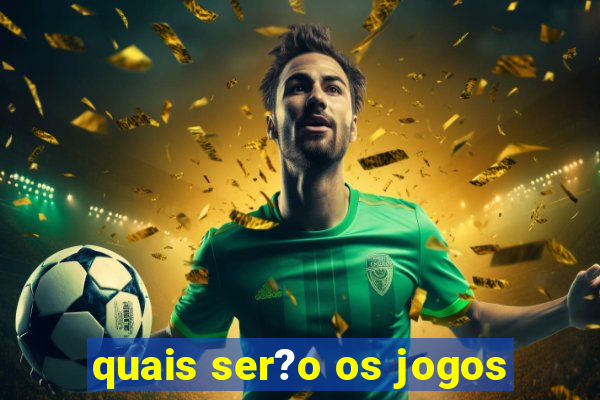 quais ser?o os jogos