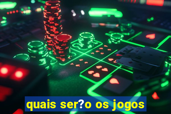 quais ser?o os jogos