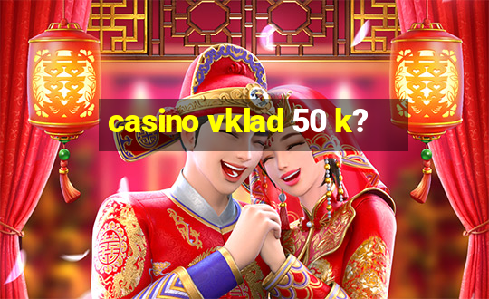 casino vklad 50 k?