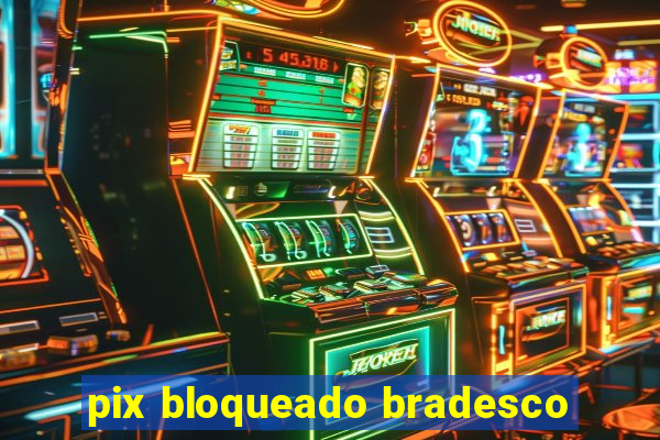 pix bloqueado bradesco