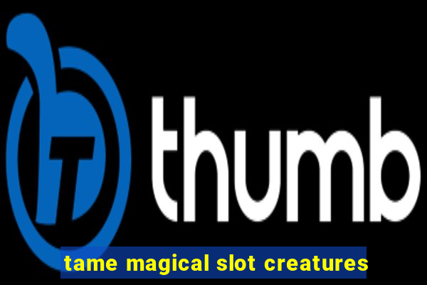 tame magical slot creatures