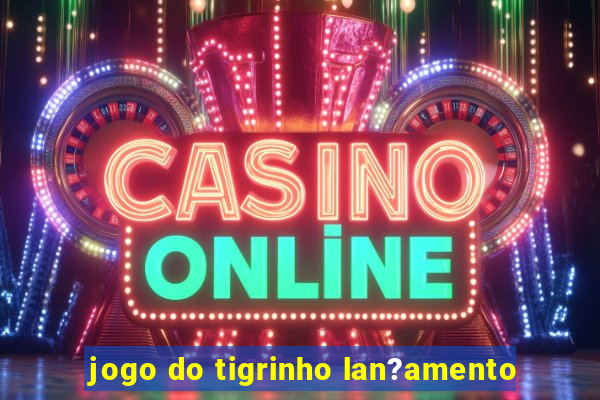 jogo do tigrinho lan?amento