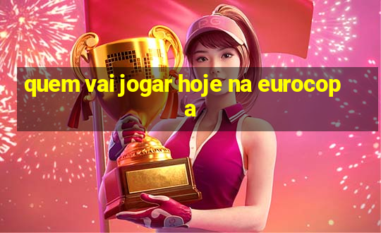 quem vai jogar hoje na eurocopa